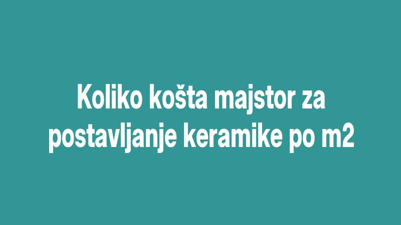 Koliko košta majstor za postavljanje keramike po m2
